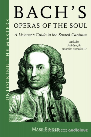 Bach's Operas of the Soul: A Listener's Guide to the Sacred Cantatas (Unlocking the Masters)