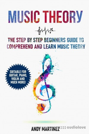 Music Theory: The Step by Step Beginners Guide to Understand and Learn Music Theory