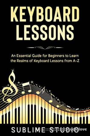 KEYBOARD LESSONS: An Essential Guide for Beginners to Learn the Realms of Keyboard Lessons from A-Z
