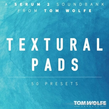 Tom Wolfe Textural Pads (Binaural Edition) for Serum 2 [Synth Presets]